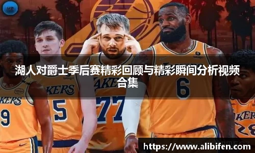 湖人对爵士季后赛精彩回顾与精彩瞬间分析视频合集